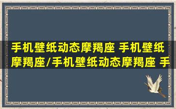 手机壁纸动态摩羯座 手机壁纸 摩羯座/手机壁纸动态摩羯座 手机壁纸 摩羯座-我的网站